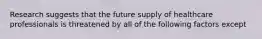 Research suggests that the future supply of healthcare professionals is threatened by all of the following factors except