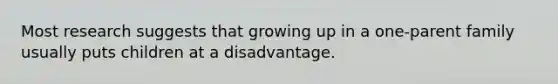 Most research suggests that growing up in a one-parent family usually puts children at a disadvantage.