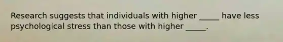 Research suggests that individuals with higher _____ have less psychological stress than those with higher _____.
