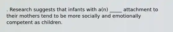 . Research suggests that infants with a(n) _____ attachment to their mothers tend to be more socially and emotionally competent as children.