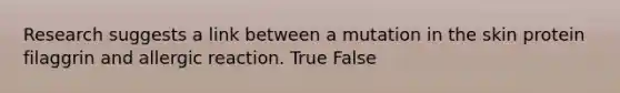 Research suggests a link between a mutation in the skin protein filaggrin and allergic reaction. True False