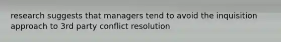 research suggests that managers tend to avoid the inquisition approach to 3rd party conflict resolution