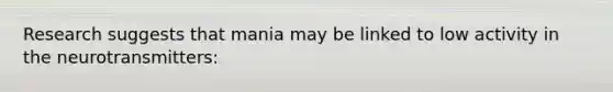 Research suggests that mania may be linked to low activity in the neurotransmitters: