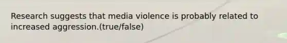 Research suggests that media violence is probably related to increased aggression.(true/false)