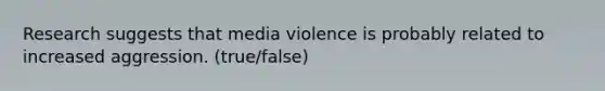 Research suggests that media violence is probably related to increased aggression. (true/false)