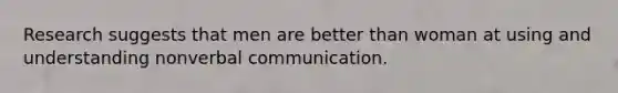 Research suggests that men are better than woman at using and understanding non<a href='https://www.questionai.com/knowledge/kVnsR3DzuD-verbal-communication' class='anchor-knowledge'>verbal communication</a>.