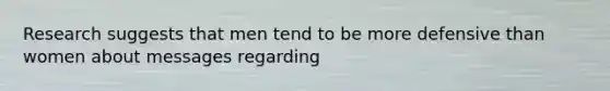 Research suggests that men tend to be more defensive than women about messages regarding