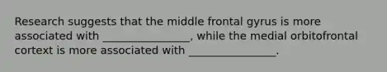 Research suggests that the middle frontal gyrus is more associated with ________________, while the medial orbitofrontal cortext is more associated with ________________.