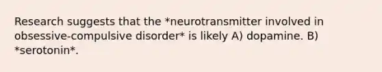 Research suggests that the *neurotransmitter involved in obsessive-compulsive disorder* is likely A) dopamine. B) *serotonin*.