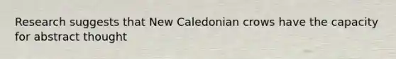 Research suggests that New Caledonian crows have the capacity for abstract thought