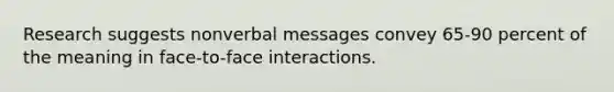 Research suggests nonverbal messages convey 65-90 percent of the meaning in face-to-face interactions.