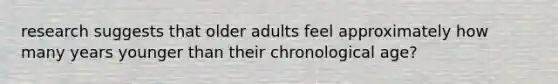 research suggests that older adults feel approximately how many years younger than their chronological age?