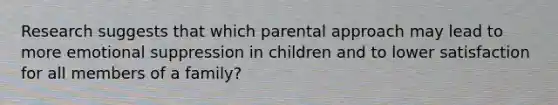 Research suggests that which parental approach may lead to more emotional suppression in children and to lower satisfaction for all members of a family?