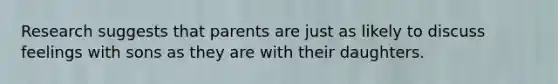 Research suggests that parents are just as likely to discuss feelings with sons as they are with their daughters.