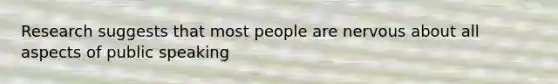 Research suggests that most people are nervous about all aspects of public speaking