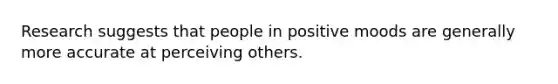 Research suggests that people in positive moods are generally more accurate at perceiving others.