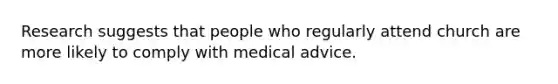 Research suggests that people who regularly attend church are more likely to comply with medical advice.