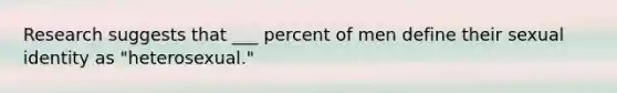 Research suggests that ___ percent of men define their sexual identity as "heterosexual."