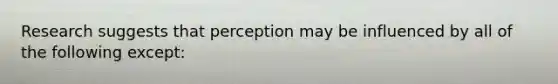 Research suggests that perception may be influenced by all of the following except: