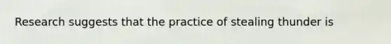 Research suggests that the practice of stealing thunder is