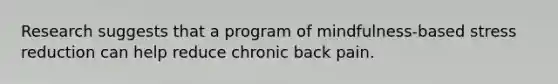 Research suggests that a program of mindfulness-based stress reduction can help reduce chronic back pain.