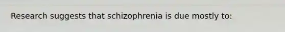 Research suggests that schizophrenia is due mostly to: