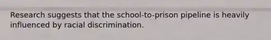 Research suggests that the school-to-prison pipeline is heavily influenced by racial discrimination.