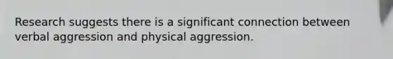 Research suggests there is a significant connection between verbal aggression and physical aggression.