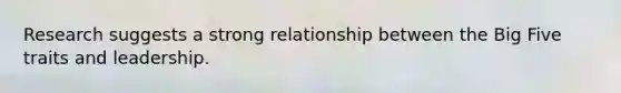 Research suggests a strong relationship between the Big Five traits and leadership.