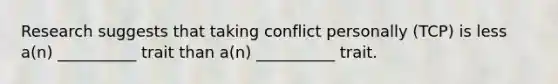 Research suggests that taking conflict personally (TCP) is less a(n) __________ trait than a(n) __________ trait.