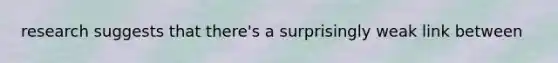 research suggests that there's a surprisingly weak link between