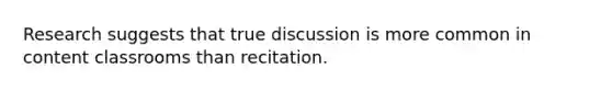 Research suggests that true discussion is more common in content classrooms than recitation.