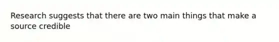 Research suggests that there are two main things that make a source credible