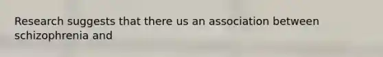 Research suggests that there us an association between schizophrenia and