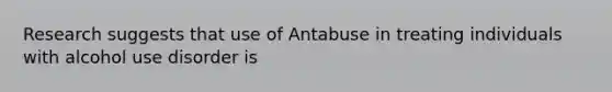 Research suggests that use of Antabuse in treating individuals with alcohol use disorder is