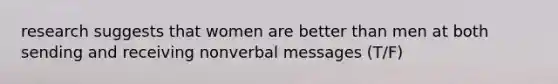 research suggests that women are better than men at both sending and receiving nonverbal messages (T/F)