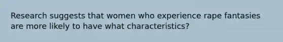 Research suggests that women who experience rape fantasies are more likely to have what characteristics?