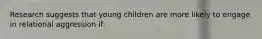 Research suggests that young children are more likely to engage in relational aggression if: