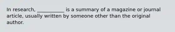 In research, ___________ is a summary of a magazine or journal article, usually written by someone other than the original author.