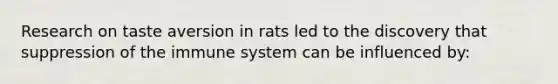 Research on taste aversion in rats led to the discovery that suppression of the immune system can be influenced by: