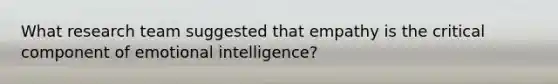 What research team suggested that empathy is the critical component of emotional intelligence?