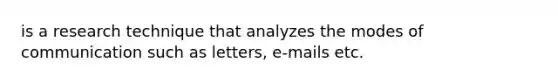 is a research technique that analyzes the modes of communication such as letters, e-mails etc.