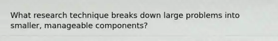 What research technique breaks down large problems into smaller, manageable components?