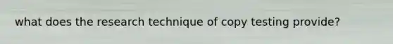 what does the research technique of copy testing provide?