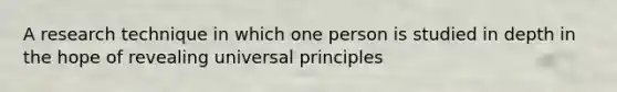 A research technique in which one person is studied in depth in the hope of revealing universal principles