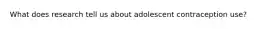 What does research tell us about adolescent contraception use?