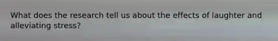 What does the research tell us about the effects of laughter and alleviating stress?