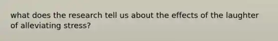 what does the research tell us about the effects of the laughter of alleviating stress?