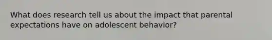 What does research tell us about the impact that parental expectations have on adolescent behavior?