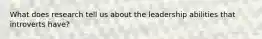 What does research tell us about the leadership abilities that introverts have?